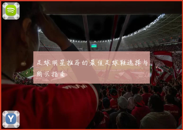 足球明星推荐的最佳足球鞋选择与购买指南