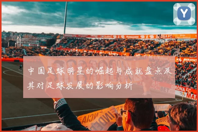 中国足球明星的崛起与成就盘点及其对足球发展的影响分析
