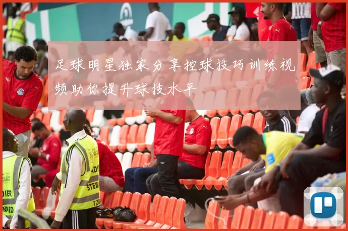 足球明星独家分享控球技巧训练视频助你提升球技水平