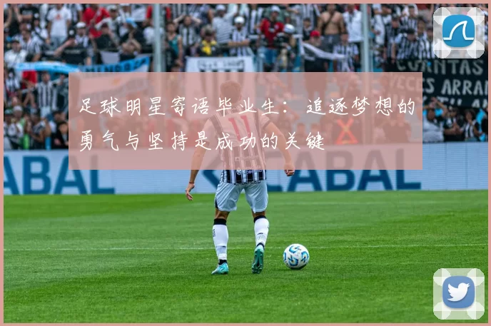 足球明星寄语毕业生：追逐梦想的勇气与坚持是成功的关键