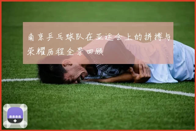南京乒乓球队在亚运会上的拼搏与荣耀历程全景回顾