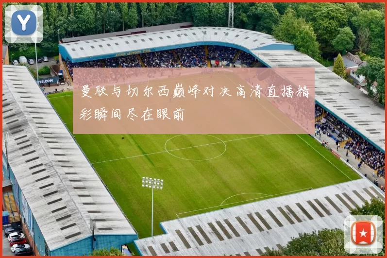 曼联与切尔西巅峰对决高清直播精彩瞬间尽在眼前