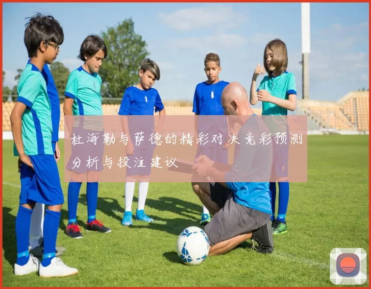 杜海勒与萨德的精彩对决竞彩预测分析与投注建议