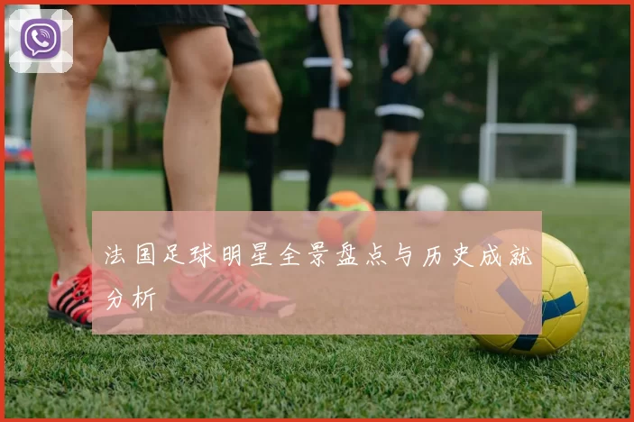 法国足球明星全景盘点与历史成就分析