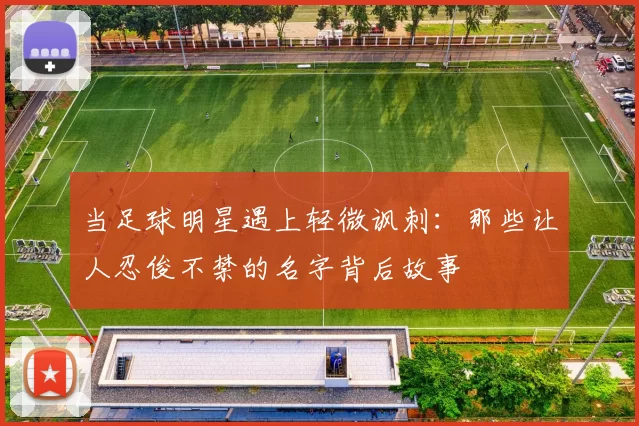 当足球明星遇上轻微讽刺：那些让人忍俊不禁的名字背后故事