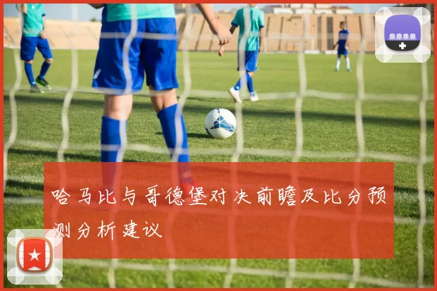 哈马比与哥德堡对决前瞻及比分预测分析建议
