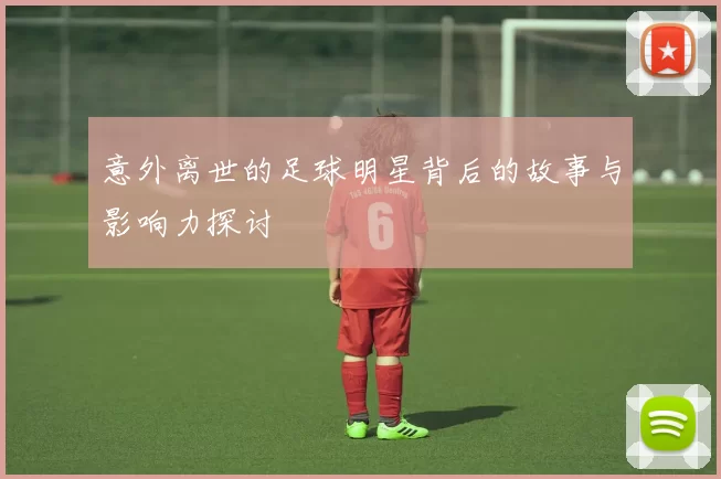 意外离世的足球明星背后的故事与影响力探讨