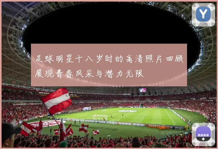 足球明星十八岁时的高清照片回顾展现青春风采与潜力无限