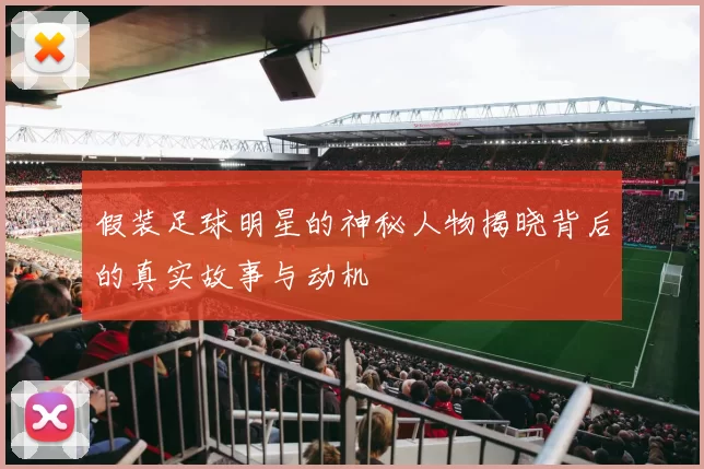 假装足球明星的神秘人物揭晓背后的真实故事与动机