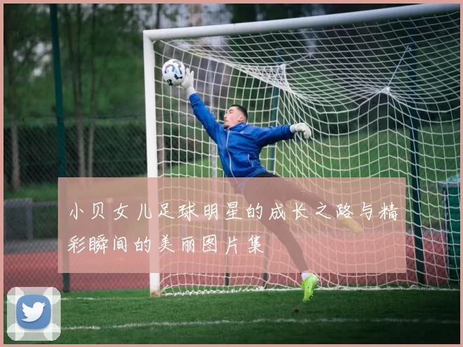 小贝女儿足球明星的成长之路与精彩瞬间的美丽图片集