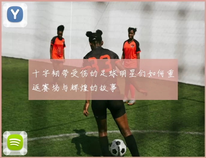 十字韧带受伤的足球明星们如何重返赛场与辉煌的故事