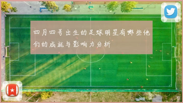 四月四号出生的足球明星有哪些他们的成就与影响力分析