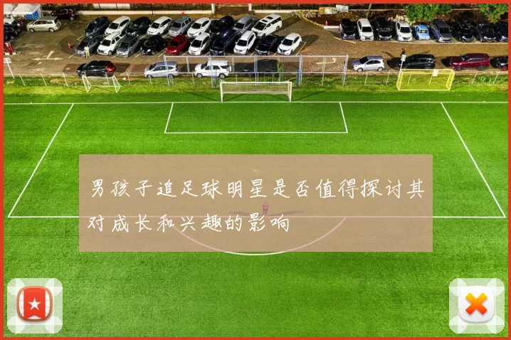男孩子追足球明星是否值得探讨其对成长和兴趣的影响