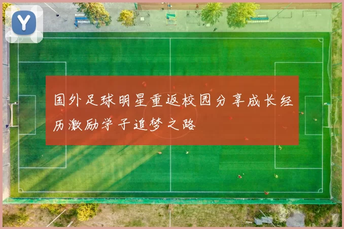 国外足球明星重返校园分享成长经历激励学子追梦之路