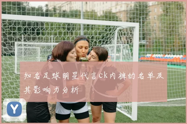 知名足球明星代言ck内裤的名单及其影响力分析