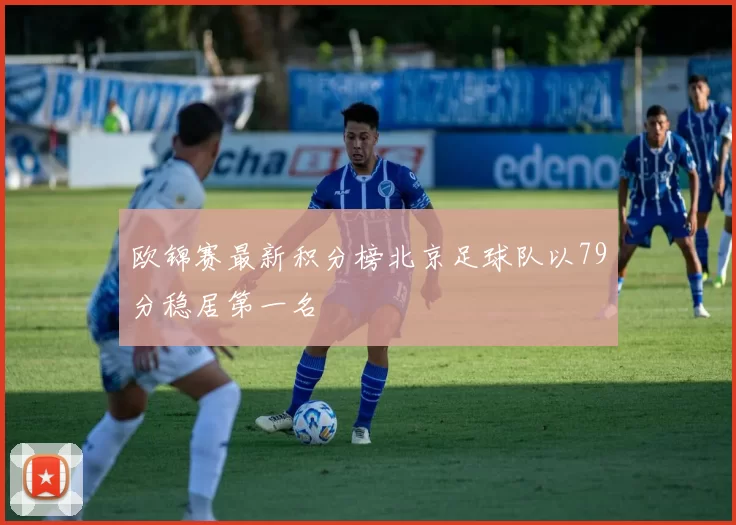 欧锦赛最新积分榜北京足球队以79分稳居第一名