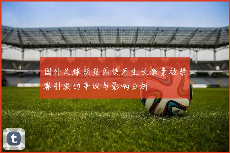 国外足球明星因使用生长激素被禁赛引发的争议与影响分析
