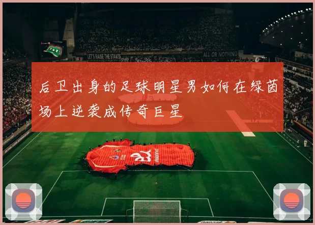 后卫出身的足球明星男如何在绿茵场上逆袭成传奇巨星