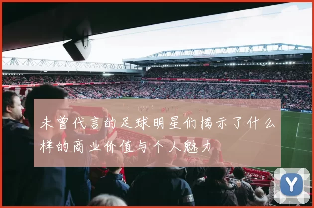 未曾代言的足球明星们揭示了什么样的商业价值与个人魅力