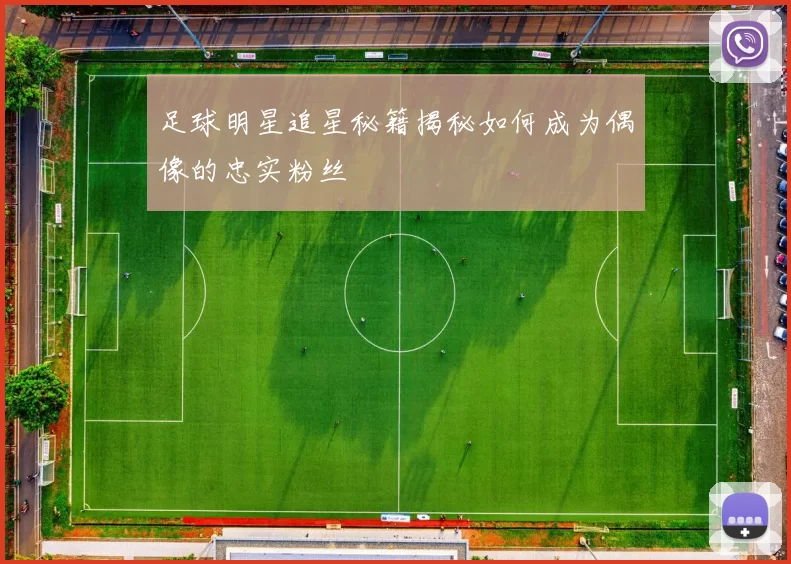 足球明星追星秘籍揭秘如何成为偶像的忠实粉丝