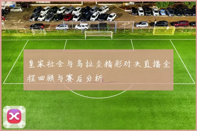 皇家社会与乌拉圭精彩对决直播全程回顾与赛后分析