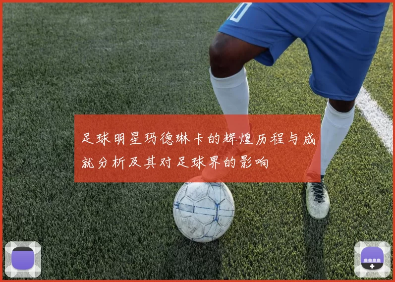 足球明星玛德琳卡的辉煌历程与成就分析及其对足球界的影响