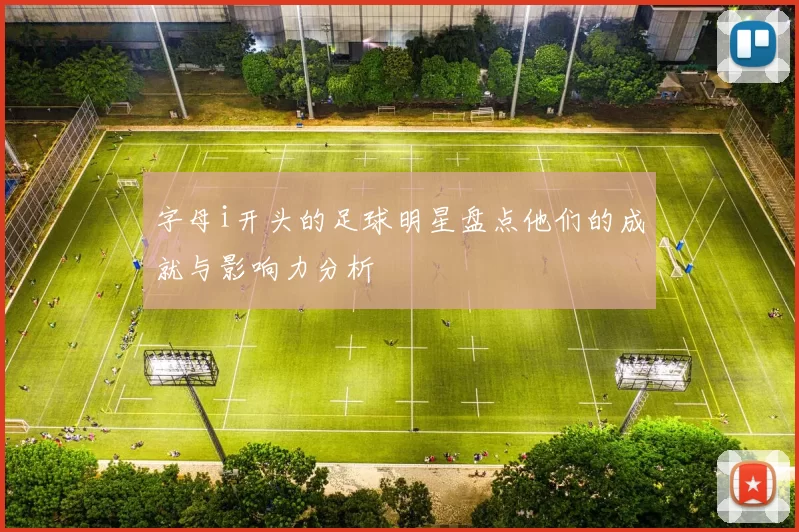 字母i开头的足球明星盘点他们的成就与影响力分析