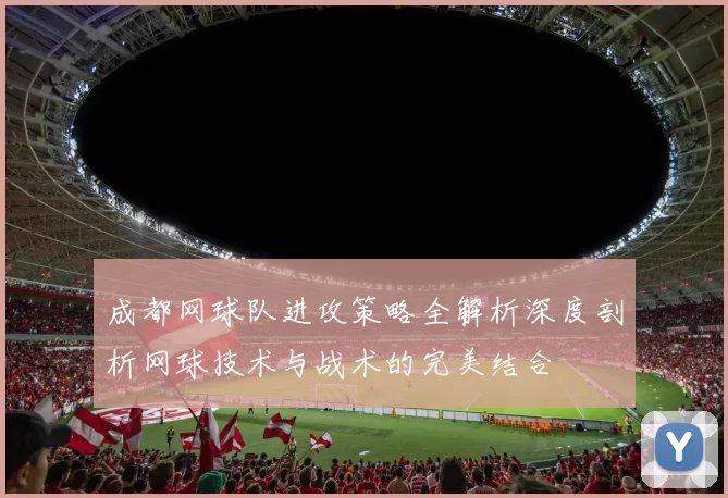 成都网球队进攻策略全解析深度剖析网球技术与战术的完美结合
