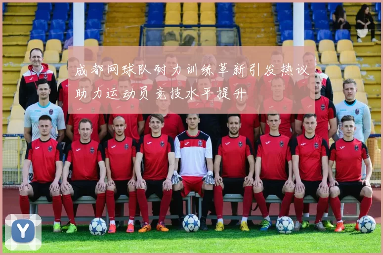 成都网球队耐力训练革新引发热议助力运动员竞技水平提升