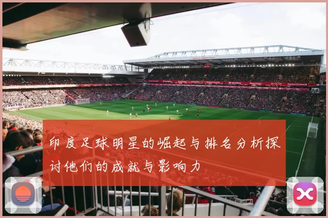 印度足球明星的崛起与排名分析探讨他们的成就与影响力
