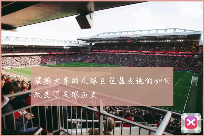 震撼世界的足球巨星盘点他们如何改变了足球历史