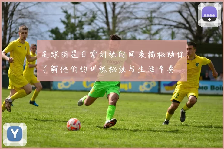足球明星日常训练时间表揭秘助你了解他们的训练秘诀与生活节奏