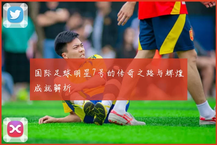 国际足球明星7号的传奇之路与辉煌成就解析