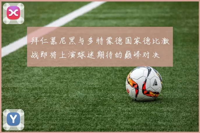 拜仁慕尼黑与多特蒙德国家德比激战即将上演球迷期待的巅峰对决