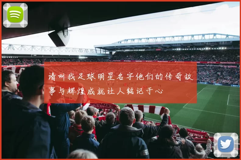 请叫我足球明星名字他们的传奇故事与辉煌成就让人铭记于心