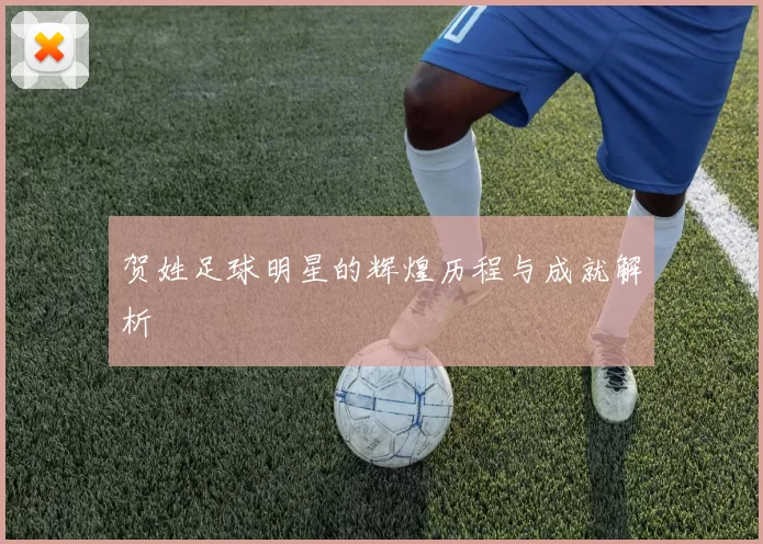 贺姓足球明星的辉煌历程与成就解析
