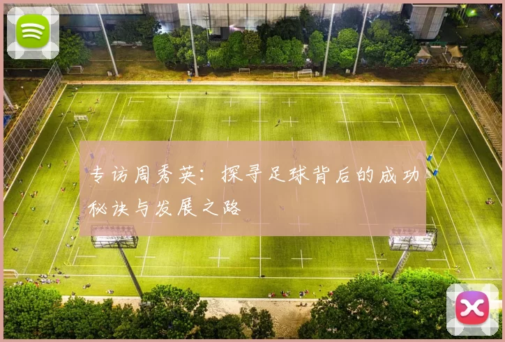 专访周秀英：探寻足球背后的成功秘诀与发展之路