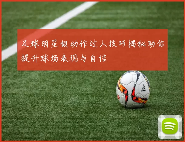 足球明星假动作过人技巧揭秘助你提升球场表现与自信