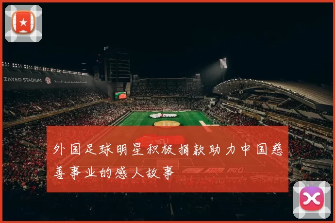 外国足球明星积极捐款助力中国慈善事业的感人故事