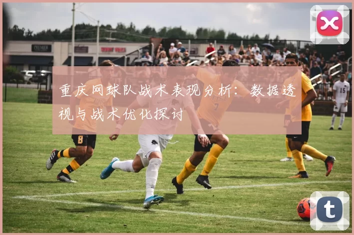 重庆网球队战术表现分析：数据透视与战术优化探讨