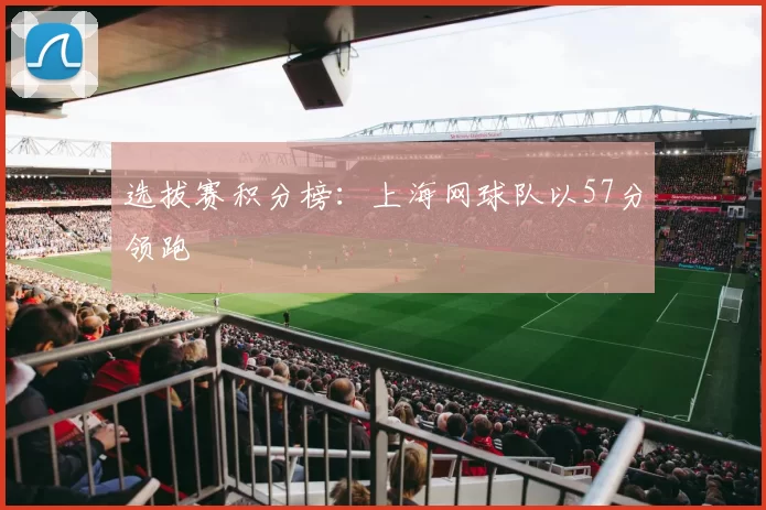 选拔赛积分榜：上海网球队以57分领跑