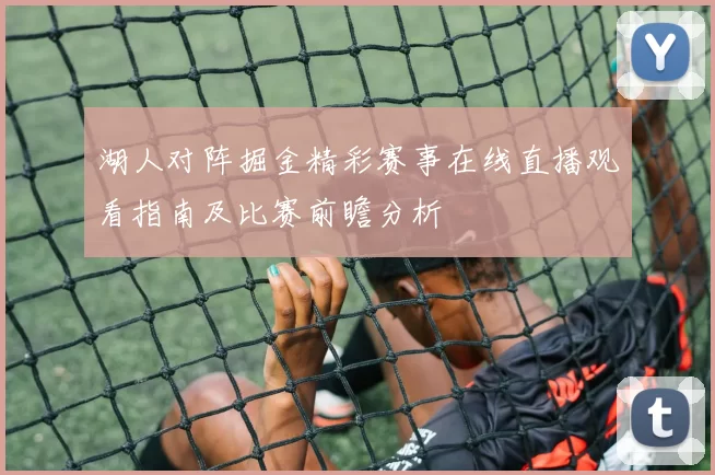 湖人对阵掘金精彩赛事在线直播观看指南及比赛前瞻分析