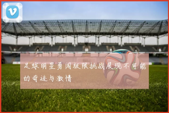 足球明星勇闯极限挑战展现不可能的奇迹与激情