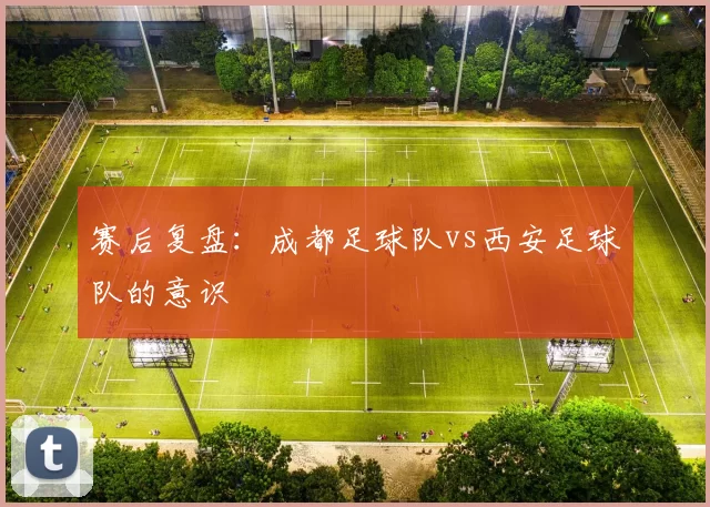 赛后复盘：成都足球队vs西安足球队的意识