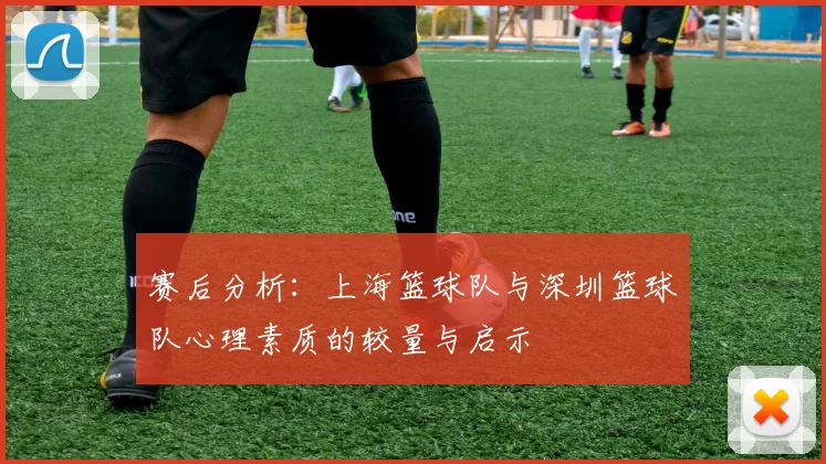 赛后分析：上海篮球队与深圳篮球队心理素质的较量与启示