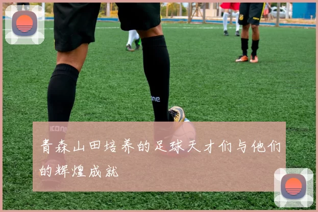 青森山田培养的足球天才们与他们的辉煌成就