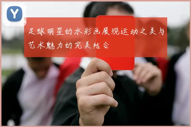 足球明星的水彩画展现运动之美与艺术魅力的完美结合