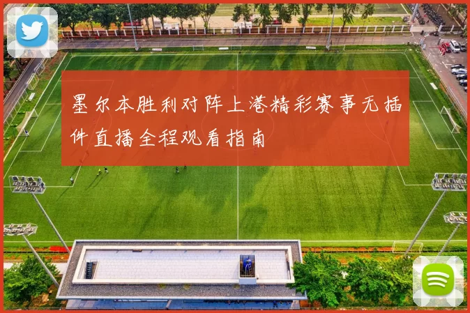 墨尔本胜利对阵上港精彩赛事无插件直播全程观看指南